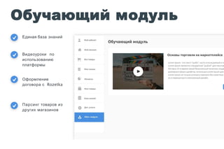 Обучающий модуль
Единая база знаний
Видеоуроки по
использованию
платформы
Оформление
договора с Rozetka
Парсинг товаров из
других магазинов
 