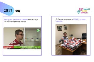 Выступил на Новом канале как эксперт
по детским умным часам
Добился результата 10 000 продаж
в месяц
2017 год
 