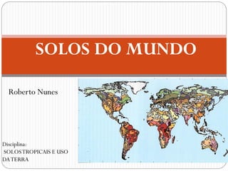 Roberto Nunes
SOLOS DO MUNDO
Disciplina:
SOLOSTROPICAIS E USO
DATERRA
 