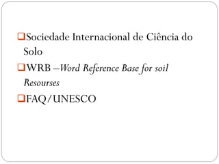 Sociedade Internacional de Ciência do
Solo
WRB –Word Reference Base for soil
Resourses
FAQ/UNESCO
 