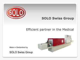SOLO Swiss Group


                   Efficient partner in the Medical




Made in Switzerland by

SOLO Swiss Group
 