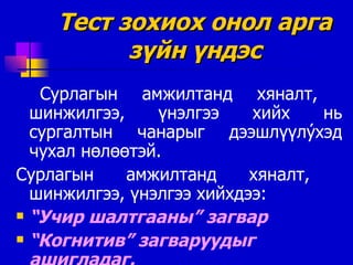 Тест зохиох онол арга зүйн үндэс Сурлагын амжилтанд хяналт ,  шинжилгээ ,  үнэлгээ хийх нь сургалтын чанарыг   дээшлүүл ý хэд чухал нөлөөтэй. Сурлагын амжилтанд хяналт ,  шинжилгээ ,  үнэлгээ хийхдээ: “ Учир шалтгааны”   загвар “ Когнитив” загваруудыг ашигладаг. 