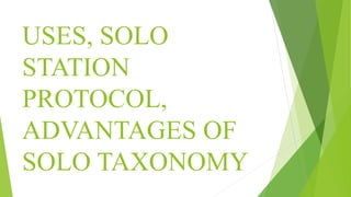 USES, SOLO
STATION
PROTOCOL,
ADVANTAGES OF
SOLO TAXONOMY
 
