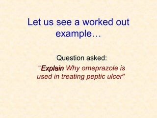Let us see a worked out
example…
Question asked:
“ExplainExplain Why omeprazole is
used in treating peptic ulcer"
 