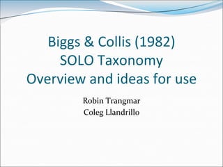 Biggs & Collis (1982)
     SOLO Taxonomy
Overview and ideas for use
        Robin Trangmar
        Coleg Llandrillo
 
