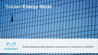 Энергосбережгающее решение основанное на технологии LoRaWAN
Soloten Energy Saver
 