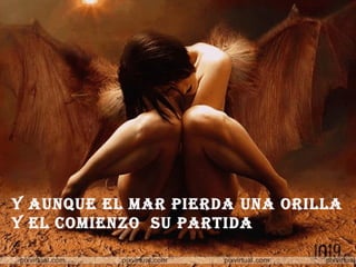Y AUNQUE EL MAR PIERDA UNA ORILLA Y EL COMIENZO  SU PARTIDA 