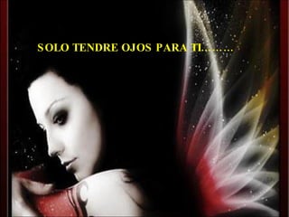 SOLO TENDRE OJOS PARA TI……… 