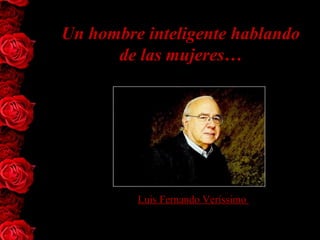 Un hombre inteligente hablando
de las mujeres…
Luis Fernando Veríssimo
 