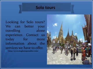 Solo tours
Looking for Solo tours?
We can better your
travelling alone
experience. Contact us
today for more
information about the
services we have to offer.
 http://www.singlesinparadise.com/
 