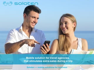 Mobile solution for travel agencies,
that stimulates extra-sales during a trip
Soloten — mobile solutions for business

 