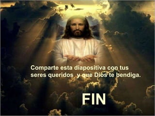 Comparte esta diapositiva con tus seres queridos y que Dios te bendiga. FIN