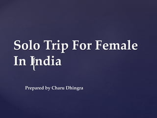{
Solo Trip For Female
In India
Prepared by Charu Dhingra
 