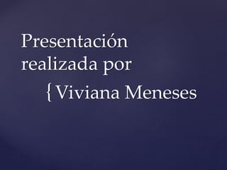 {
Presentación
realizada por
Viviana Meneses
 