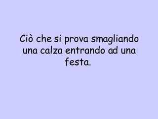 Ciò che si prova smagliando una calza entrando ad una festa.  