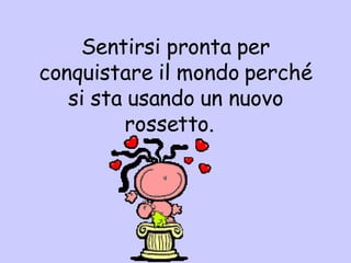 Sentir si pronta per conqui s tare il mondo perché si sta usando un nuovo rossetto.  
