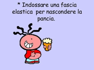 *  Indossare una fascia elastica  per nascondere la pancia.  