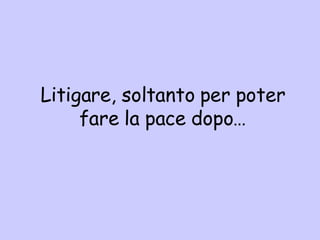 Litigare, soltanto per poter fare la pace dopo… 