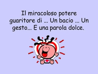 Il miracoloso potere guaritore di ... Un bacio ... Un gesto... E una parola dolce.  