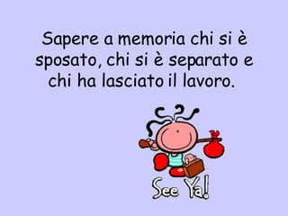 Sa pere a memoria chi si è sposato, chi si è separato e chi ha lasciato il lavoro.  