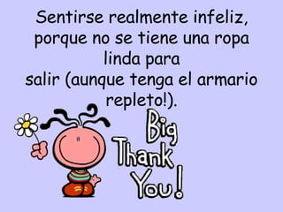 Sentirse realmente infeliz, porque no se tiene una ropa linda para salir (aunque tenga el armario repleto!). 