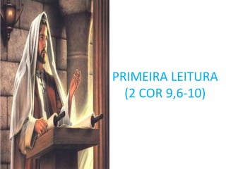 PRIMEIRA LEITURA
  (2 COR 9,6-10)
 