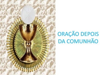 ORAÇÃO DEPOIS
DA COMUNHÃO
 