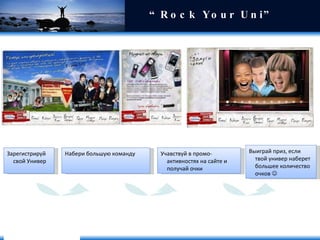 “ Rock Your Uni”  Зарегистрируй свой Универ Учавствуй в промо-активностях на сайте и получай очки Набери большую команду Выиграй приз, если твой универ наберет большее количество очков    