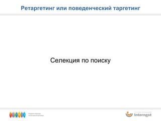 Ретаргетинг или поведенческий таргетинг Селекция по поиску 