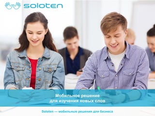 Мобильное решение
для изучения новых слов
Soloten — мобильные решения для бизнеса

 
