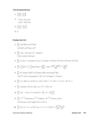 12.6 Concepts Review

                                ∂ z dx ∂ z dy
                           1.         +
                                ∂ x dt ∂ y dt

                           2.     y 2 cos t + 2 xy (– sin t )
                                  = cos3 t – 2sin 2 t cos t

                                ∂z∂x ∂z ∂y
                           3.         +
                                ∂ x ∂t ∂ y ∂t

                           4. 12




                       Problem Set 12.6

                                 dw
                           1.       = (2 xy 3 )(3t 2 ) + (3x 2 y 2 )(2t )
                                 dt
                                = (2t 9 )(3t 2 ) + (3t10 )(2t ) = 12t11

                                dw
                           2.       = (2 xy – y 2 )(– sin t ) + ( x 2 – 2 xy )(cos t )
                                 dt
                                = (sin t + cos t )(1 − 3sin t cos t )

                                 dw
                           3.       = (e x sin y + e y cos x)(3) + (e x cos y + e y sin x)(2) = 3e3t sin 2t + 3e2t cos 3t + 2e3t cos 2t + 2e2t sin 3t
                                 dt

                                 dw ⎛ 1 ⎞ 2 ⎛ 1 ⎞                         sec2 t             sec2 t – 2 tan 2 t 1 – tan 2 t
                           4.      = ⎜ ⎟ sec t + ⎜ – ⎟ (2sec2 t tan t ) =        – 2 tan t =                   =
                                 dt ⎝ x ⎠        ⎝ y⎠                      tan t                   tan t           tan t

                                 dw
                           5.       = [ yz 2 (cos( xyz 2 )](3t 2 ) + [ xz 2 cos( xyz 2 )](2t ) + [2 xyz cos( xyz 2 )](1)
                                 dt
                                = (3 yz 2 t 2 + 2 xz 2 t + 2 xyz ) cos( xyz 2 ) = (3t 6 + 2t 6 + 2t 6 ) cos(t 7 ) = 7t 6 cos(t 7 )

                                 dw
                           6.       = ( y + z )(2t ) + ( x + z )(−2t ) + ( y + x)(−1) = 2t (2 – t – t 2 ) – 2t (1 – t + t 2 ) – (1) = –4t 3 + 2t –1
                                 dt

                                ∂w
                           7.      = (2 xy )( s) + ( x 2 )(–1) = 2st ( s – t ) s – s 2t 2 = s 2 t (2s – 3t )
                                ∂t

                                ∂w                                                     ⎡               ⎛ s ⎞⎤
                           8.      = (2 x – x –1 y )(– st –2 ) + (– ln x)( s 2 ) = s 2 ⎢1 – 2t –3 – ln ⎜ ⎟ ⎥
                                ∂t                                                     ⎣               ⎝ t ⎠⎦

                                ∂w      2 2                        2 2                      2 2
                           9.      = e x + y (2 x)( s cos t ) + e x + y (2 y )(sin s) = 2e x + y ( xs cos t + y sin s )
                                ∂t
                                = 2( s 2 sin t cos t + t sin 2 s) exp( s 2 sin 2 t + t 2 sin 2 s )

                                ∂w                                                                                 2e s (t +1) ( st –1)
                         10.       = [( x + y ) −1 − ( x − y )−1 ](e s ) + [( x + y )−1 + ( x − y )−1 ]( se st ) =
                                ∂t                                                                                  t 2 e2 s – e2 st

                       Instructor's Resource Manual                                                                                                          Section 12.6              767
© 2007 Pearson Education, Inc., Upper Saddle River, NJ. All rights reserved. This material is protected under all copyright laws as they currently exist. No portion of this material may be
reproduced, in any form or by any means, without permission in writing from the publisher.
 