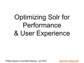 Optimizing Solr for Performance  & User Experience SFBay Apache Lucene/Solr Meetup - Jan 2010                        Brian Doll :@briandoll 