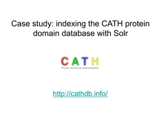 Case study: indexing the CATH protein
     domain database with Solr




           http://cathdb.info/
 