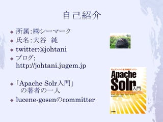 u  所属：㈱シーマーク
u  氏名：大谷　純

u  twitter:@johtani

u  ブログ:
    http://johtani.jugem.jp

u  「Apache Solr入門」
    　の著者の一人
u ...