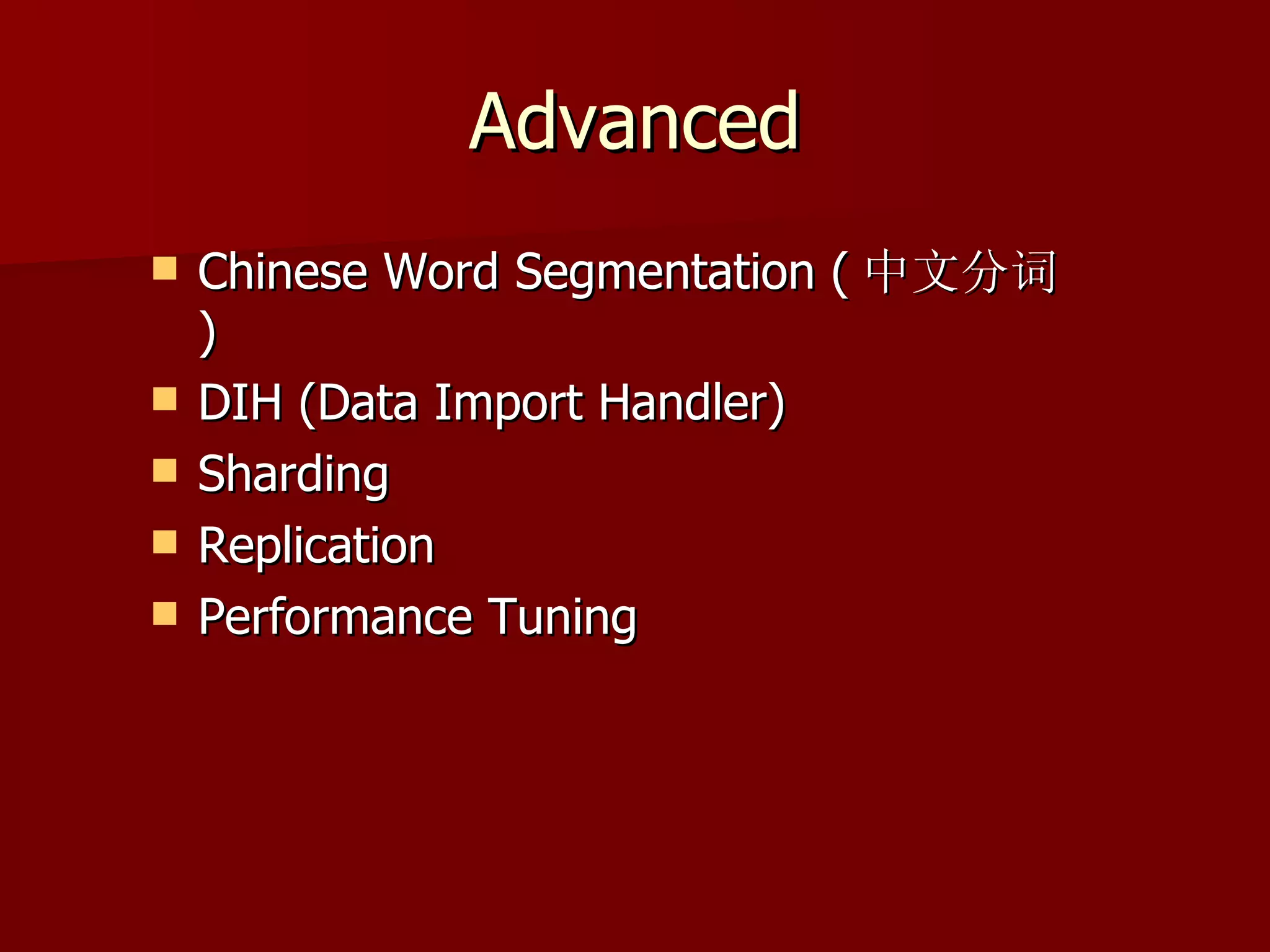 Advanced
   Chinese Word Segmentation ( 中文分词
    )
   DIH (Data Import Handler)
   Sharding
   Replication
   Performance Tuning
 