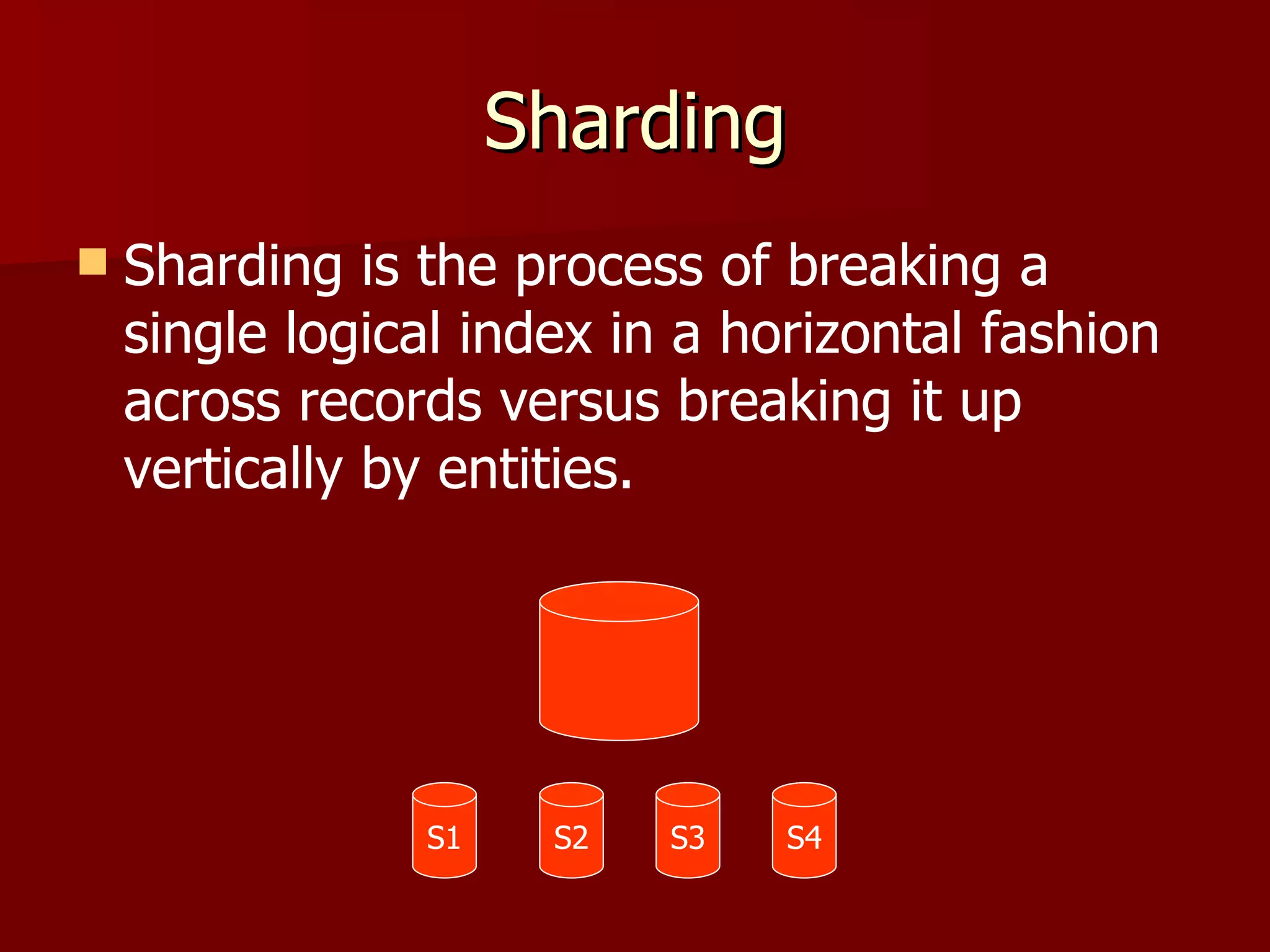 Sharding
   Sharding is the process of breaking a
    single logical index in a horizontal fashion
    across records versus breaking it up
    vertically by entities.




                S1    S2   S3   S4
 