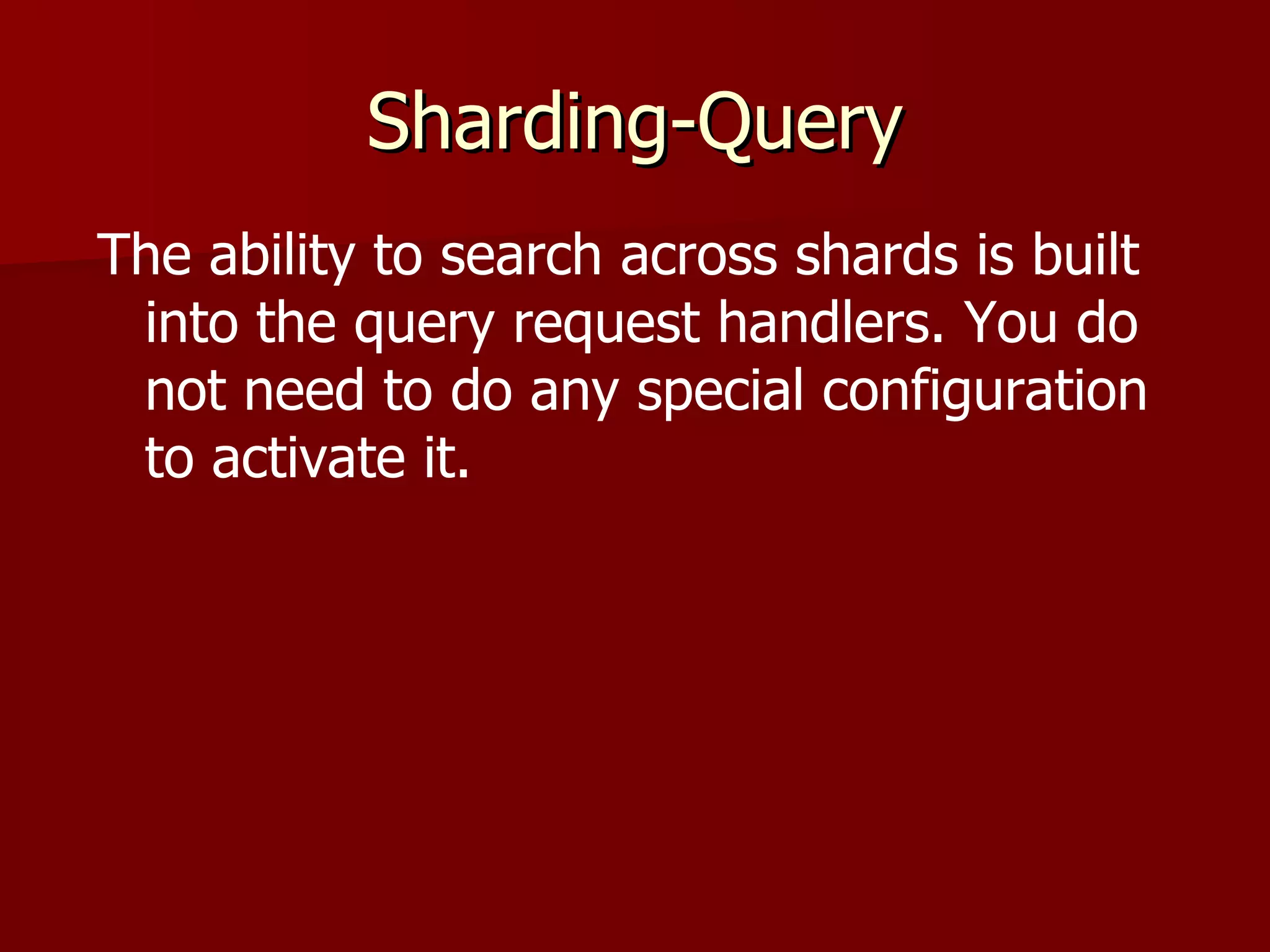 Sharding-Query
The ability to search across shards is built
 into the query request handlers. You do
 not need to do any special configuration
 to activate it.
 