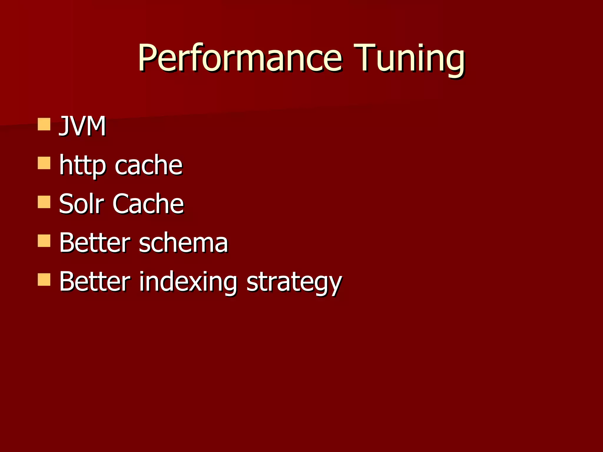 Performance Tuning
 JVM
 http cache
 Solr Cache
 Better schema
 Better indexing strategy
 