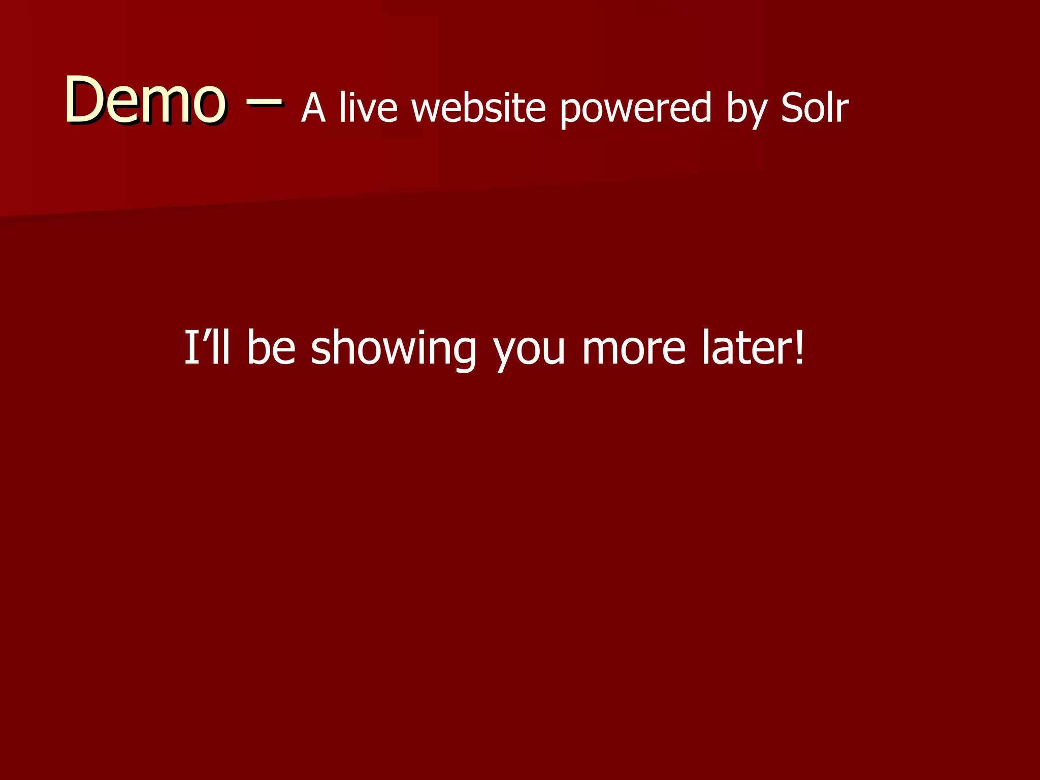 Demo – A live website powered by Solr


     I’ll be showing you more later!
 
