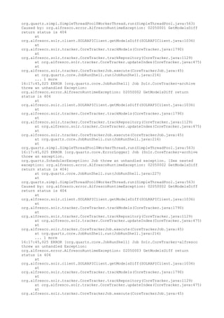 org.quartz.simpl.SimpleThreadPool$WorkerThread.run(SimpleThreadPool.java:563)
Caused by: org.alfresco.error.AlfrescoRuntimeException: 02050001 GetModelsDiff
return status is 404
      at
org.alfresco.solr.client.SOLRAPIClient.getModelsDiff(SOLRAPIClient.java:1036)
      at
org.alfresco.solr.tracker.CoreTracker.trackModels(CoreTracker.java:1790)
      at
org.alfresco.solr.tracker.CoreTracker.trackRepository(CoreTracker.java:1129)
      at org.alfresco.solr.tracker.CoreTracker.updateIndex(CoreTracker.java:475)
      at
org.alfresco.solr.tracker.CoreTrackerJob.execute(CoreTrackerJob.java:45)
      at org.quartz.core.JobRunShell.run(JobRunShell.java:216)
      ... 1 more
16:17:45,025 ERROR [org.quartz.core.JobRunShell] Job Solr.CoreTracker-archive
threw an unhandled Exception:
org.alfresco.error.AlfrescoRuntimeException: 02050002 GetModelsDiff return
status is 404
      at
org.alfresco.solr.client.SOLRAPIClient.getModelsDiff(SOLRAPIClient.java:1036)
      at
org.alfresco.solr.tracker.CoreTracker.trackModels(CoreTracker.java:1790)
      at
org.alfresco.solr.tracker.CoreTracker.trackRepository(CoreTracker.java:1129)
      at org.alfresco.solr.tracker.CoreTracker.updateIndex(CoreTracker.java:475)
      at
org.alfresco.solr.tracker.CoreTrackerJob.execute(CoreTrackerJob.java:45)
      at org.quartz.core.JobRunShell.run(JobRunShell.java:216)
      at
org.quartz.simpl.SimpleThreadPool$WorkerThread.run(SimpleThreadPool.java:563)
16:17:45,025 ERROR [org.quartz.core.ErrorLogger] Job (Solr.CoreTracker-archive
threw an exception.
org.quartz.SchedulerException: Job threw an unhandled exception. [See nested
exception: org.alfresco.error.AlfrescoRuntimeException: 02050002 GetModelsDiff
return status is 404]
      at org.quartz.core.JobRunShell.run(JobRunShell.java:227)
      at
org.quartz.simpl.SimpleThreadPool$WorkerThread.run(SimpleThreadPool.java:563)
Caused by: org.alfresco.error.AlfrescoRuntimeException: 02050002 GetModelsDiff
return status is 404
      at
org.alfresco.solr.client.SOLRAPIClient.getModelsDiff(SOLRAPIClient.java:1036)
      at
org.alfresco.solr.tracker.CoreTracker.trackModels(CoreTracker.java:1790)
      at
org.alfresco.solr.tracker.CoreTracker.trackRepository(CoreTracker.java:1129)
      at org.alfresco.solr.tracker.CoreTracker.updateIndex(CoreTracker.java:475)
      at
org.alfresco.solr.tracker.CoreTrackerJob.execute(CoreTrackerJob.java:45)
      at org.quartz.core.JobRunShell.run(JobRunShell.java:216)
      ... 1 more
16:17:45,025 ERROR [org.quartz.core.JobRunShell] Job Solr.CoreTracker-alfresco
threw an unhandled Exception:
org.alfresco.error.AlfrescoRuntimeException: 02050003 GetModelsDiff return
status is 404
      at
org.alfresco.solr.client.SOLRAPIClient.getModelsDiff(SOLRAPIClient.java:1036)
      at
org.alfresco.solr.tracker.CoreTracker.trackModels(CoreTracker.java:1790)
      at
org.alfresco.solr.tracker.CoreTracker.trackRepository(CoreTracker.java:1129)
      at org.alfresco.solr.tracker.CoreTracker.updateIndex(CoreTracker.java:475)
      at
org.alfresco.solr.tracker.CoreTrackerJob.execute(CoreTrackerJob.java:45)
 
