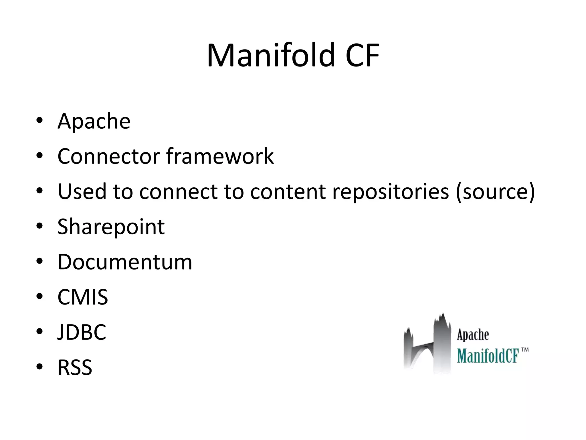 Manifold CF
•   Apache
•   Connector framework
•   Used to connect to content repositories (source)
•   Sharepoint
•   Documentum
•   CMIS
•   JDBC
•   RSS
 