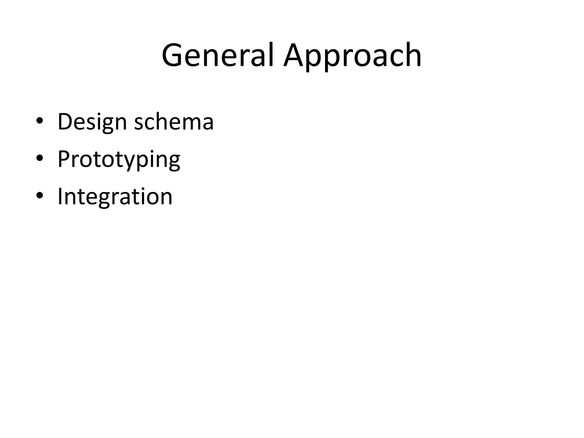 General Approach
• Design schema
• Prototyping
• Integration
 