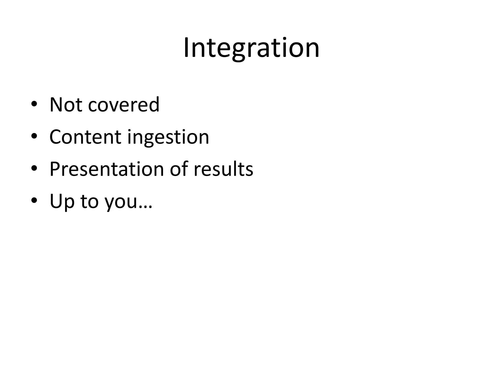 Integration
•   Not covered
•   Content ingestion
•   Presentation of results
•   Up to you…
 