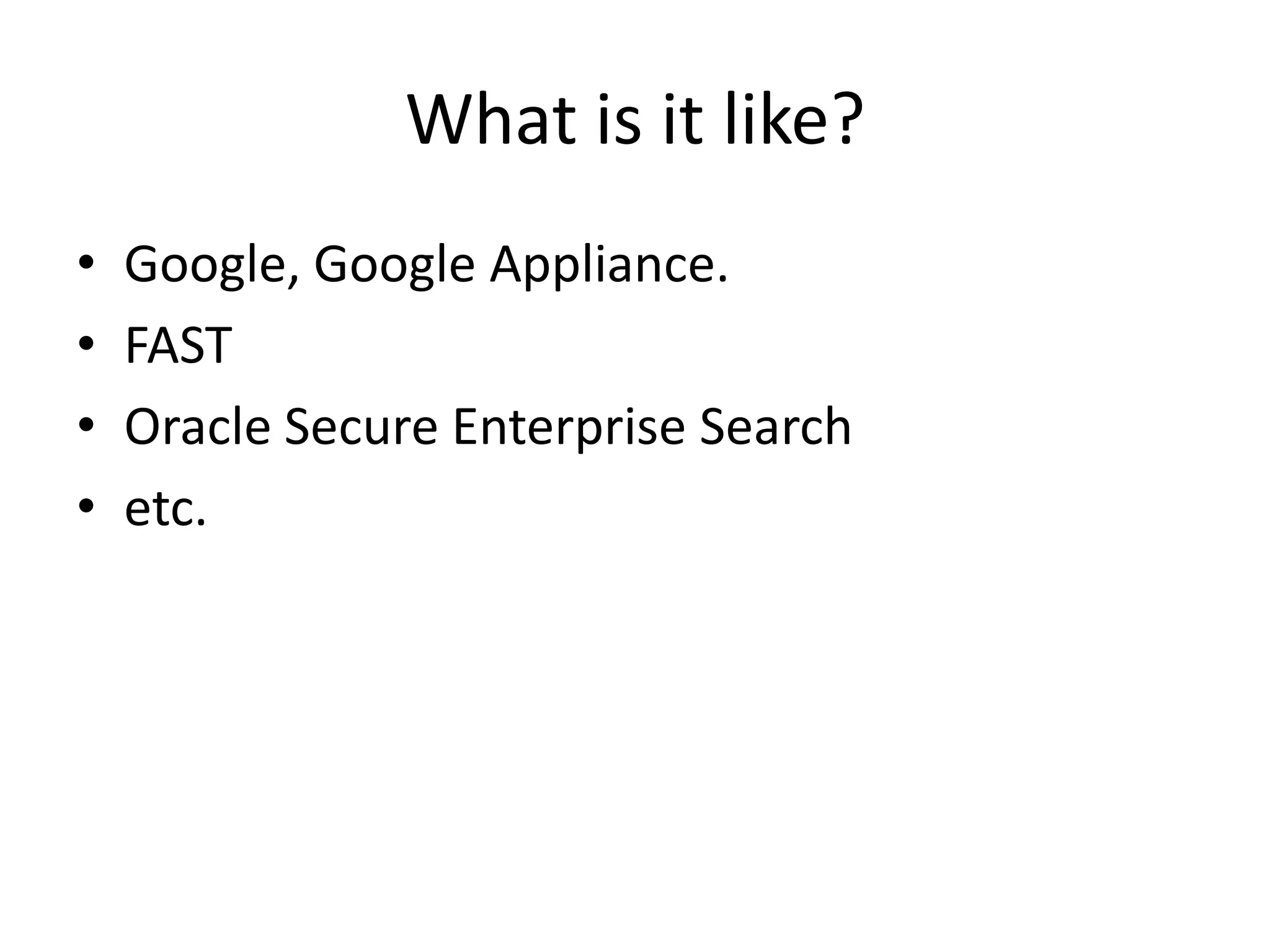What is it like?
•   Google, Google Appliance.
•   FAST
•   Oracle Secure Enterprise Search
•   etc.
 