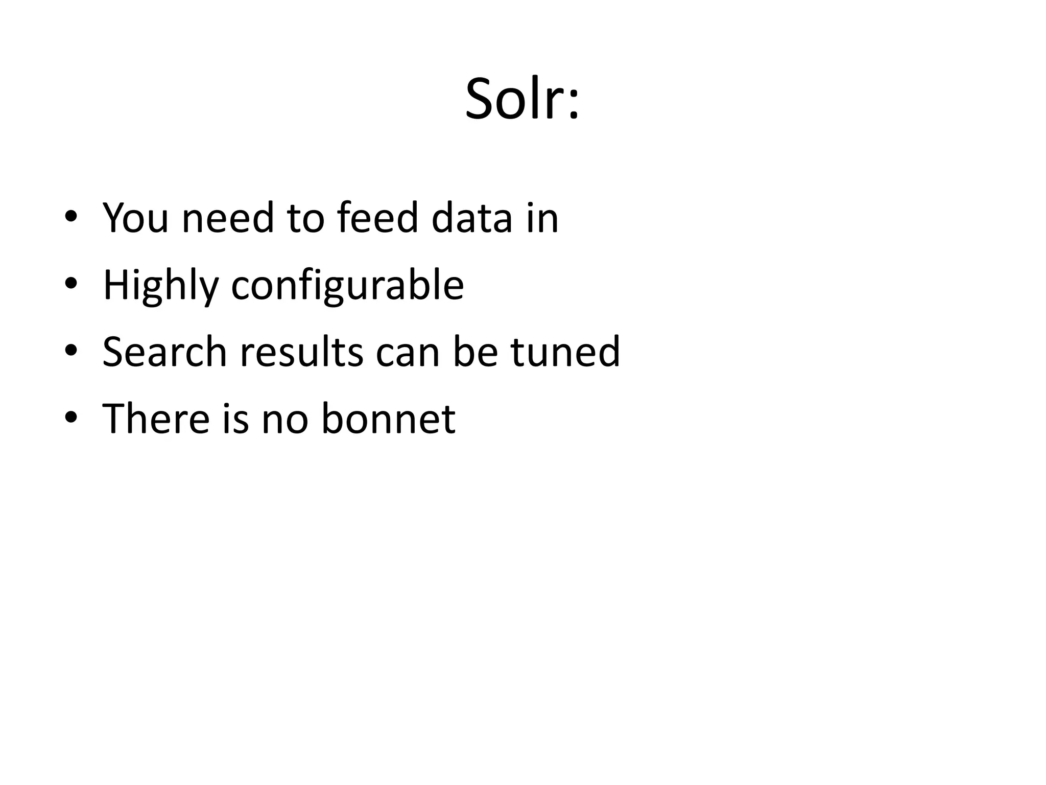 Solr:
•   You need to feed data in
•   Highly configurable
•   Search results can be tuned
•   There is no bonnet
 