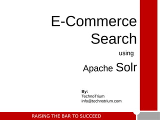 RAISING THE BAR TO SUCCEED
E-Commerce
Search
using
Apache Solr
By:
TechnoTrium
info@technotrium.com
 