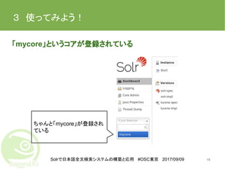 Solrで日本語全文検索システムの構築と応用 #OSC東京 2017/09/09
３　使ってみよう！
「mycore」というコアが登録されている
15
ちゃんと「mycore」が登録され
ている
 