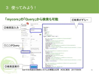 Solrで日本語全文検索システムの構築と応用 #OSC東京 2017/09/09
３　使ってみよう！
「mycore」の「Query」から検索も可能
16
①ここがQuery
②検索語入力
③検索語実行
④結果がずら〜
 
