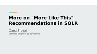 More on "More Like This"
Recommendations in SOLR
Oana Brezai
Software Engineer @ eSolutions
 