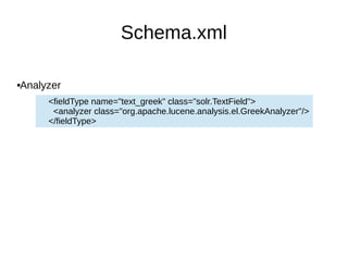 Schema.xml
Analyzer
<fieldType name="text_greek" class="solr.TextField">
<analyzer class="org.apache.lucene.analysis.el.GreekAnalyzer"/>
</fieldType>
 